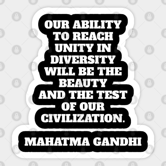 Our ability to reach unity in diversity will be the beauty and the test of our civilization - Mahatma Gandhi quote Sticker by brightnomad